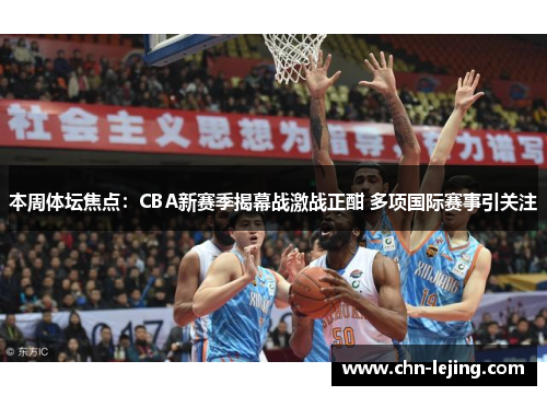 本周体坛焦点：CBA新赛季揭幕战激战正酣 多项国际赛事引关注