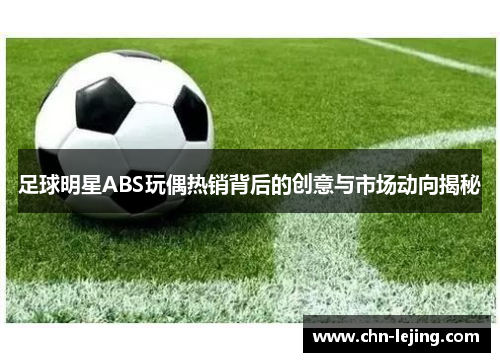 足球明星ABS玩偶热销背后的创意与市场动向揭秘