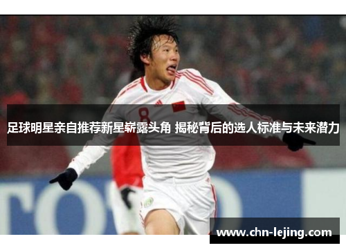 足球明星亲自推荐新星崭露头角 揭秘背后的选人标准与未来潜力