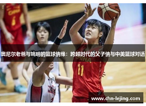 奥尼尔老爸与姚明的篮球情缘：跨越时代的父子情与中美篮球对话