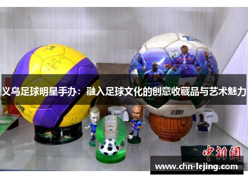义乌足球明星手办：融入足球文化的创意收藏品与艺术魅力