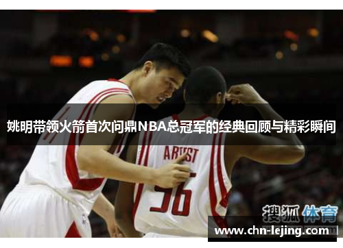 姚明带领火箭首次问鼎NBA总冠军的经典回顾与精彩瞬间
