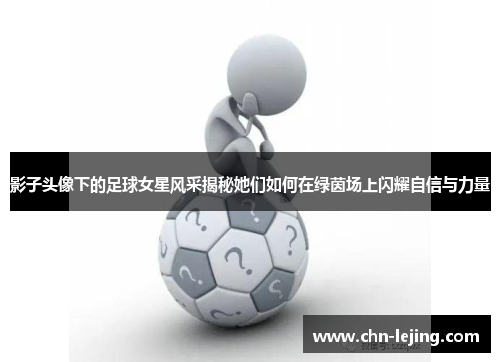 影子头像下的足球女星风采揭秘她们如何在绿茵场上闪耀自信与力量
