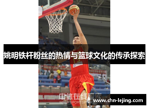 姚明铁杆粉丝的热情与篮球文化的传承探索