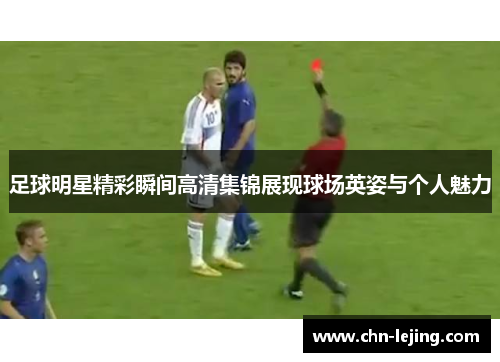 足球明星精彩瞬间高清集锦展现球场英姿与个人魅力
