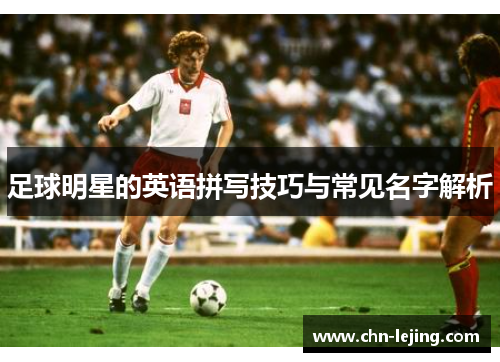 足球明星的英语拼写技巧与常见名字解析