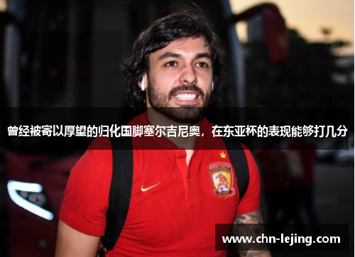 曾经被寄以厚望的归化国脚塞尔吉尼奥，在东亚杯的表现能够打几分