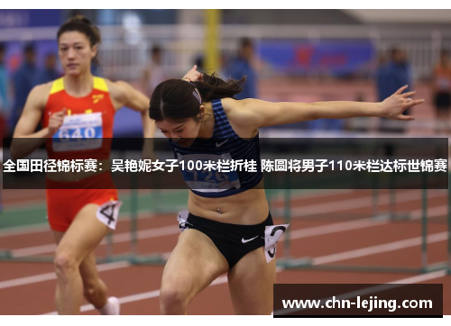 全国田径锦标赛：吴艳妮女子100米栏折桂 陈圆将男子110米栏达标世锦赛