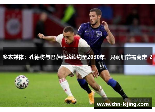 多家媒体：孔德将与巴萨涨薪续约至2030年，只剩细节需商定_2