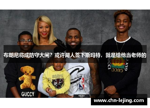 布朗尼将成防守大闸？或许湖人签下斯玛特，就是给他当老师的