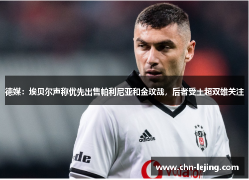 德媒：埃贝尔声称优先出售帕利尼亚和金玟哉，后者受土超双雄关注