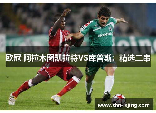欧冠 阿拉木图凯拉特VS库普斯：精选二串