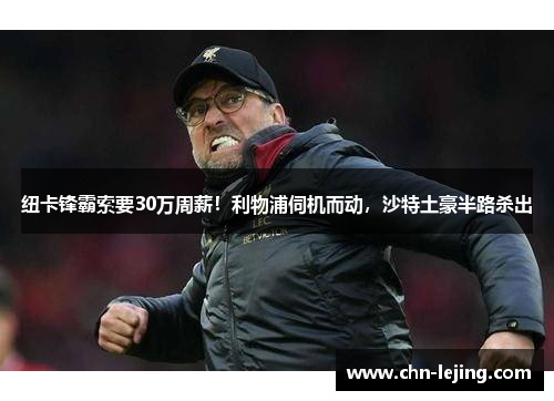 纽卡锋霸索要30万周薪！利物浦伺机而动，沙特土豪半路杀出