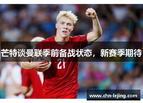 芒特谈曼联季前备战状态，新赛季期待