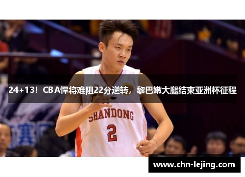 24+13！CBA悍将难阻22分逆转，黎巴嫩大腿结束亚洲杯征程