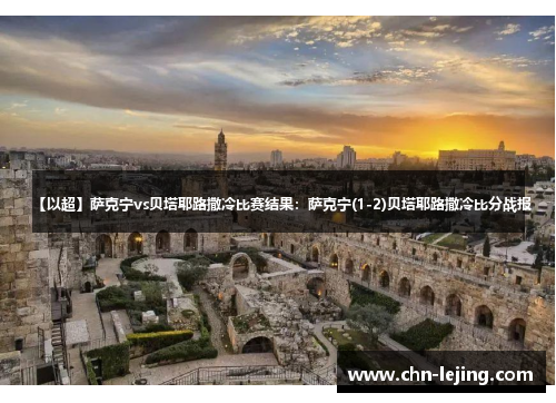 【以超】萨克宁vs贝塔耶路撒冷比赛结果：萨克宁(1-2)贝塔耶路撒冷比分战报